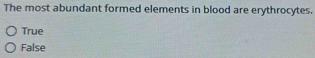 The most abundant formed elements in blood are erythrocytes.
True
False