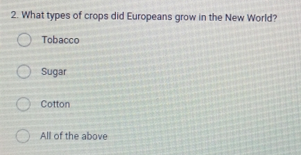 What types of crops did Europeans grow in the New World?
Tobacco
Sugar
Cotton
All of the above