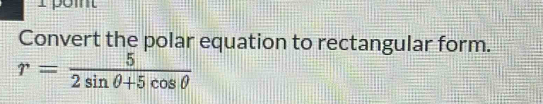 pomt 
Convert the polar equation to rectangular form.
r= 5/2sin θ +5cos θ  