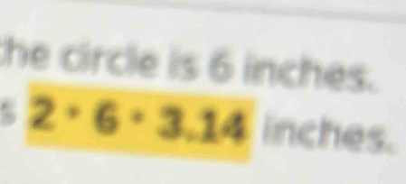 he circle is 6 inches.
2· 6· 3.14 inches.