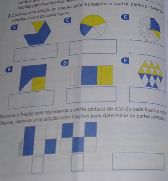 frações para representar es 
2 Escreva uma adição de frações para representar o total de partes pintadas d 
amaro e azul de cada figura. 
E 
C 
a 
D 
B 
Escreva a fração que representa a parte pintada de azul de cada figura a sega 
Depois, escreva uma adição com frações para determinar as partes pintadas