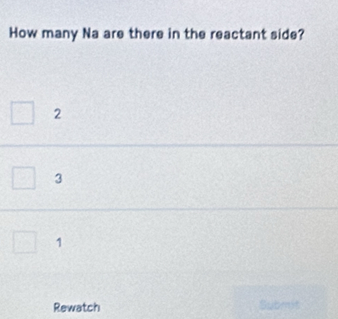 How many Na are there in the reactant side?
2
3
1
Rewatch Submit