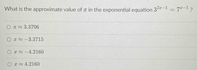 What is the approximate value of x in the exponential equation 3^(2x-1)=7^(x-1) ?
xapprox 3.3706
xapprox -3.3715
xapprox -4.2160
xapprox 4.2160