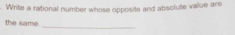 Write a rational number whose opposite and absolute value are 
_ 
the same.