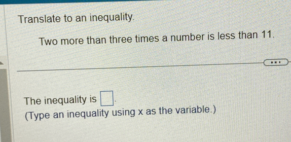 Translate to an inequality. 
Two more than three times a number is less than 11. 
The inequality is □. 
(Type an inequality using x as the variable.)