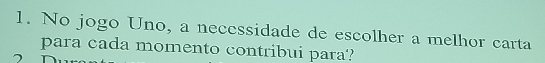 No jogo Uno, a necessidade de escolher a melhor carta 
para cada momento contribui para?