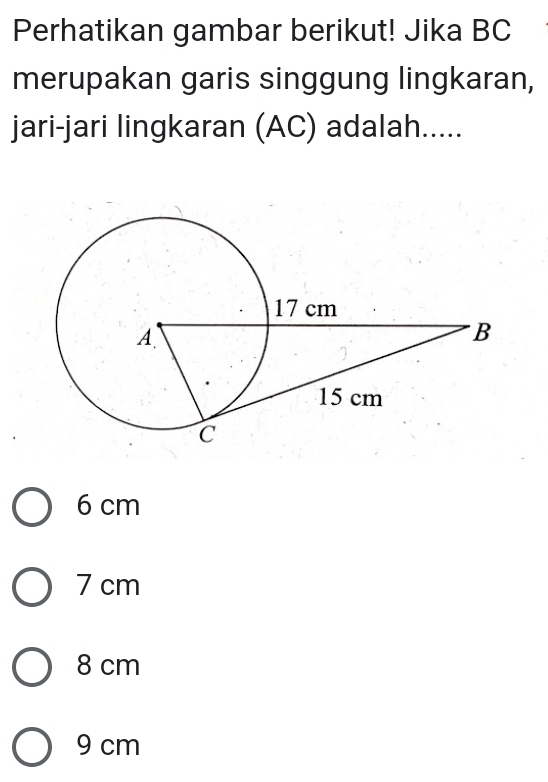 Perhatikan gambar berikut! Jika BC
merupakan garis singgung lingkaran,
jari-jari lingkaran (AC) adalah.....
6 cm
7 cm
8 cm
9 cm