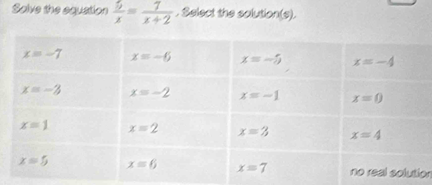 Salve the equation  5/x = 7/x+2 . Select the solution(s).
on