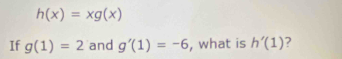 h(x)=xg(x)
If g(1)=2 and g'(1)=-6 , what is h'(1) ?