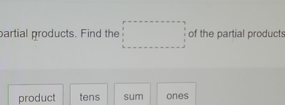 partial groducts. Find the □ of the partial products 
product tens sum ones