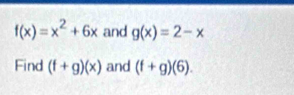 f(x)=x^2+6x and g(x)=2-x
Find (f+g)(x) and (f+g)(6).