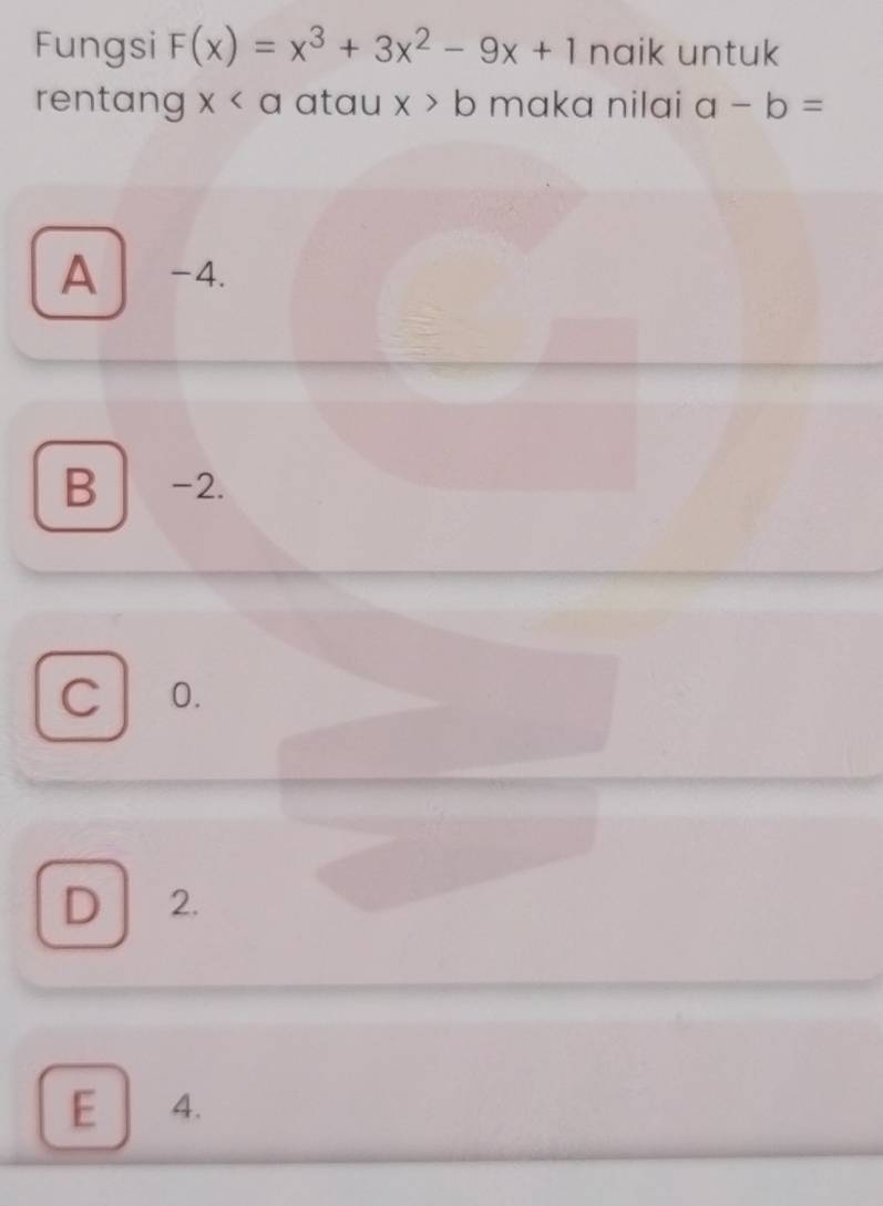 Fungsi F(x)=x^3+3x^2-9x+1 naik untuk
rentang χ< atau x>b maka nilai a-b=
A -4.
B -2.
C 0.
D 2.
E 4.