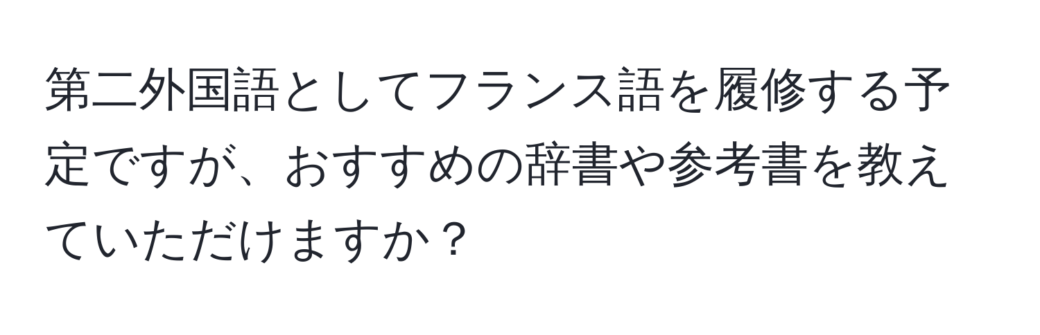 第二外国語としてフランス語を履修する予定ですが、おすすめの辞書や参考書を教えていただけますか？