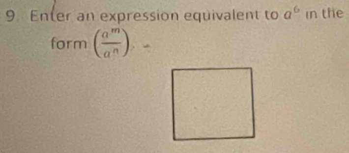 Enter an expression equivalent to a^6 in the 
form ( a^m/a^n )