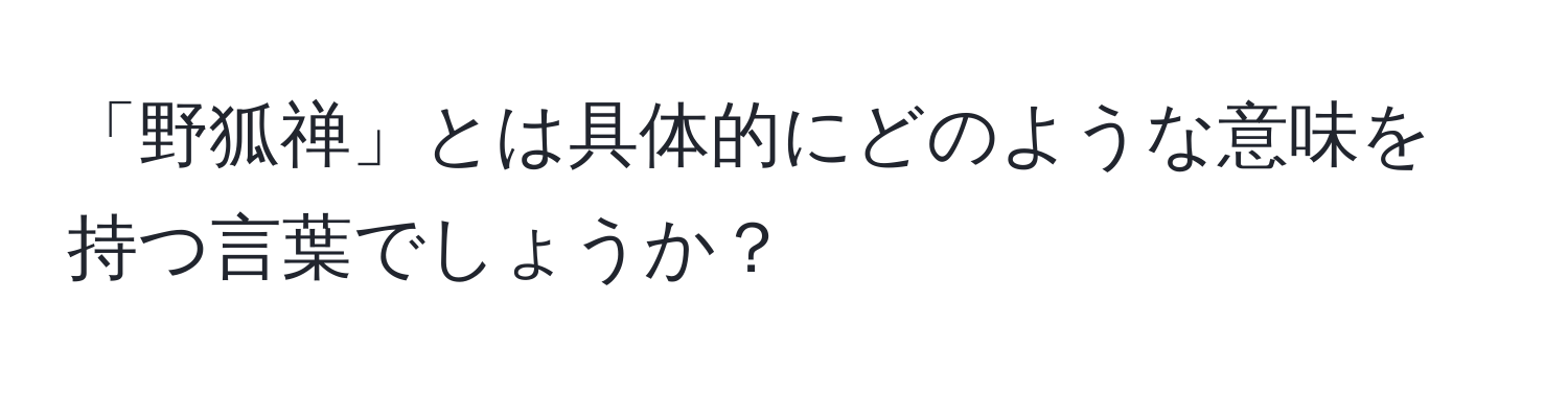 「野狐禅」とは具体的にどのような意味を持つ言葉でしょうか？