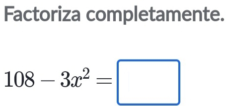 Factoriza completamente.
108-3x^2=□