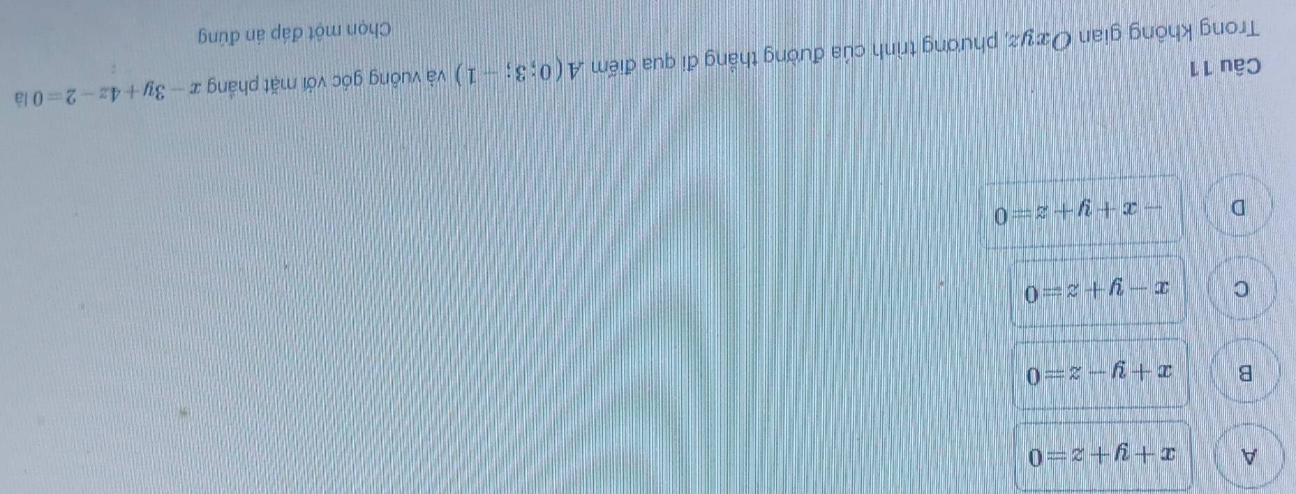 A x+y+z=0
B x+y-z=0
C x-y+z=0
D -x+y+z=0
Câu 11
Trong không gian Oxyz, phương trình của đường thẳng đi qua điếm A(0;3;-1) và vuông góc với mặt phầng x-3y+4z-2=0 là
Chọn một đáp án đúng