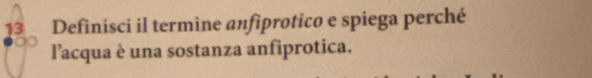 Definisci il termine anfiprotico e spiega perché 
l'acqua è una sostanza anfiprotica.