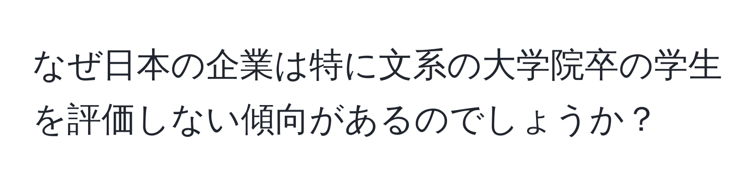 なぜ日本の企業は特に文系の大学院卒の学生を評価しない傾向があるのでしょうか？