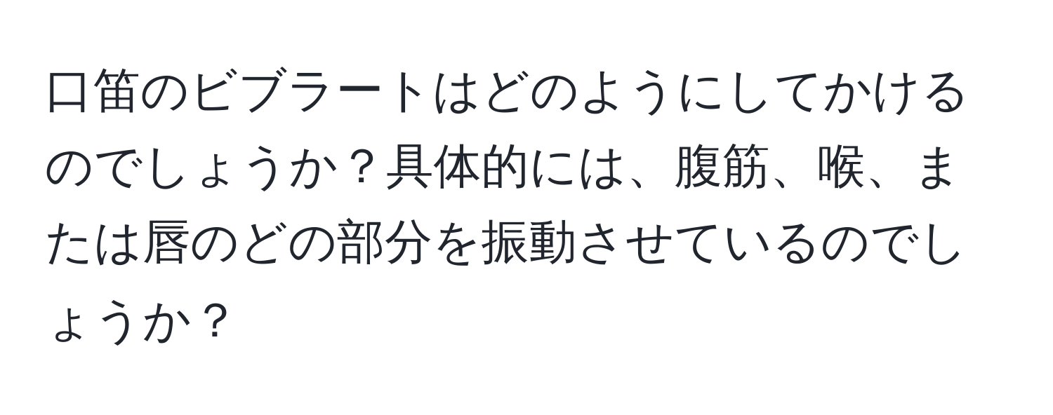 口笛のビブラートはどのようにしてかけるのでしょうか？具体的には、腹筋、喉、または唇のどの部分を振動させているのでしょうか？