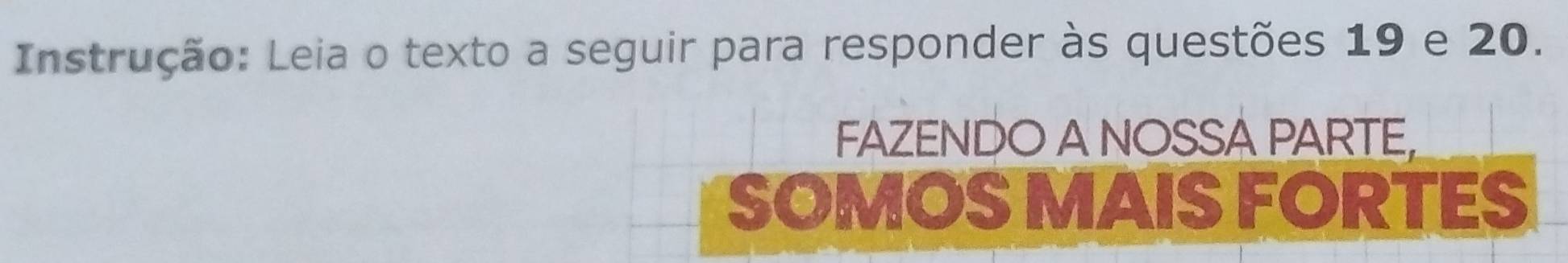 Instrução: Leia o texto a seguir para responder às questões 19 e 20. 
FAZENDO A NOSSA PARTE, 
SOMOS MAIS FORTES