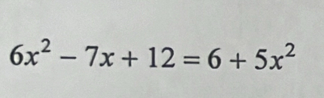 6x^2-7x+12=6+5x^2