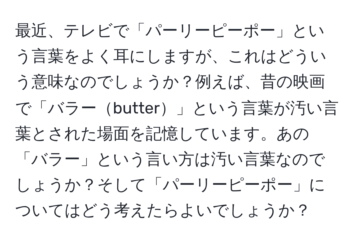 最近、テレビで「パーリーピーポー」という言葉をよく耳にしますが、これはどういう意味なのでしょうか？例えば、昔の映画で「バラーbutter」という言葉が汚い言葉とされた場面を記憶しています。あの「バラー」という言い方は汚い言葉なのでしょうか？そして「パーリーピーポー」についてはどう考えたらよいでしょうか？