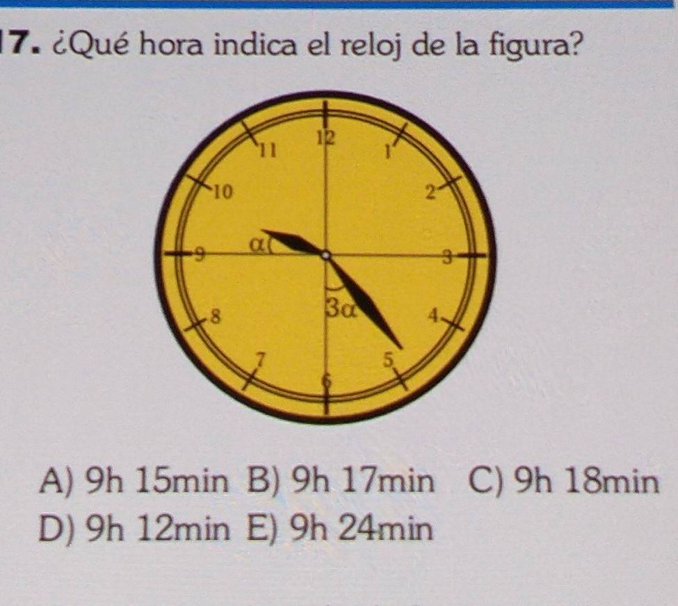 ¿Qué hora indica el reloj de la figura?
A) 9h 15min B) 9h 17min C) 9h 18min
D) 9h 12min E) 9h 24min