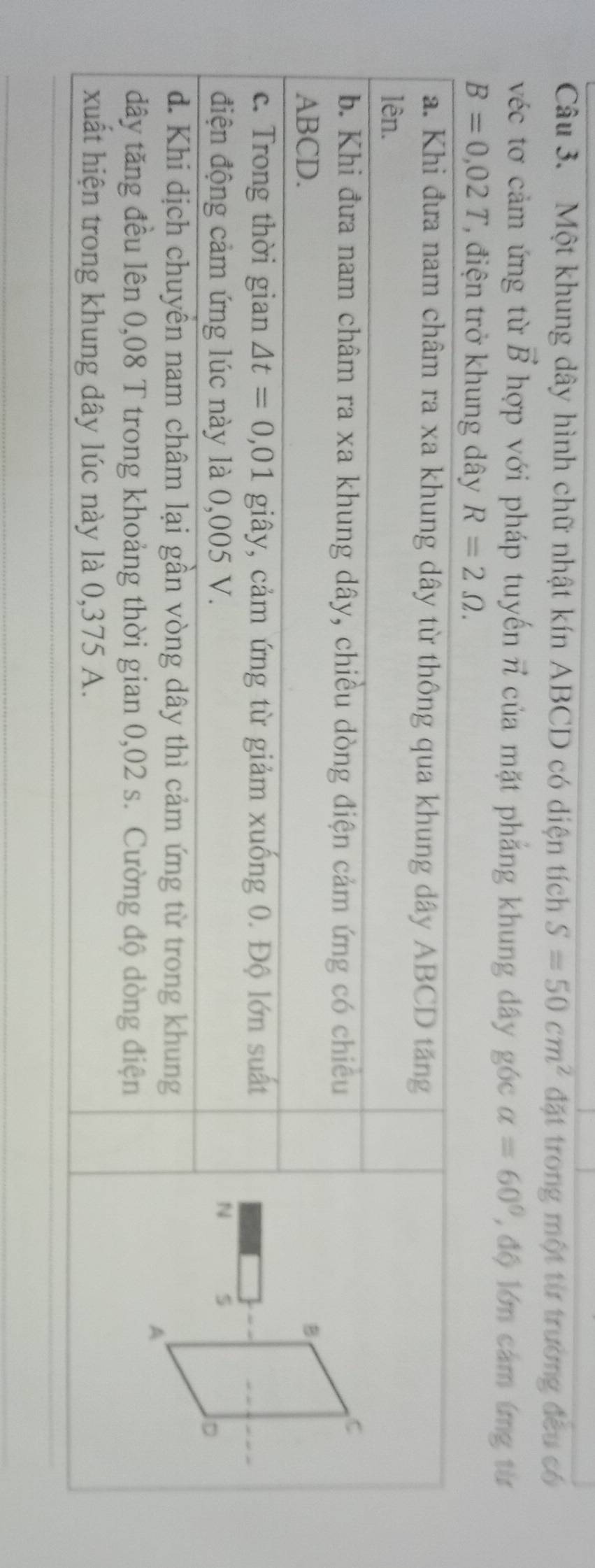 Một khung dây hình chữ nhật kín ABCD có diện tích S=50cm^2 đặt trong một từ trường đều có
vector B
véc tơ cảm ứng từ  hợp với pháp tuy ến n của mặt phẳng khung dây góc alpha =60° , độ lớn cảm ứng từ
B=0,02T 7, điện trở khung dây R=2Omega .