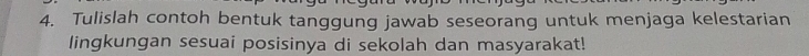 Tulislah contoh bentuk tanggung jawab seseorang untuk menjaga kelestarian 
lingkungan sesuai posisinya di sekolah dan masyarakat!