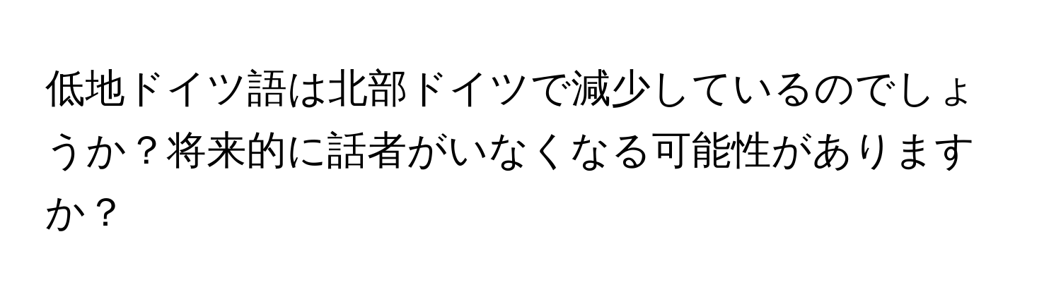 低地ドイツ語は北部ドイツで減少しているのでしょうか？将来的に話者がいなくなる可能性がありますか？