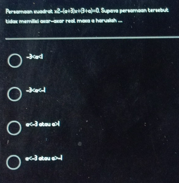 Persamaan kuadrat x2-(a+3)x+(3+a)=0 Supava persamaan tersebut
Łidak memiliki akar-akar real. maka a haruslah ...
-3
-3
a atau a>1
a atau a>-1