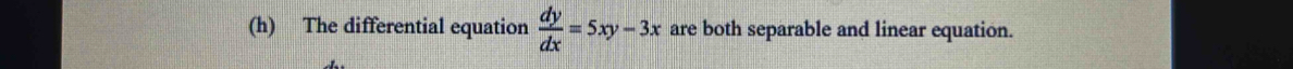 The differential equation  dy/dx =5xy-3x are both separable and linear equation.