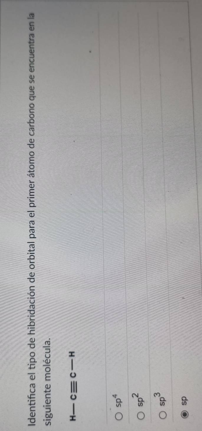 Identifica el tipo de hibridación de orbital para el primer átomo de carbono que se encuentra en la
siguiente molécula.
H cequiv c-H
sp^4
sp^2
sp^3
sp