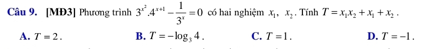 [MĐ3] Phương trình 3^(x^2).4^(x+1)- 1/3^x =0 có hai nghiệm x_1, x_2. Tính T=x_1x_2+x_1+x_2.
B.
A. T=2. T=-log _34. C. T=1. D. T=-1.