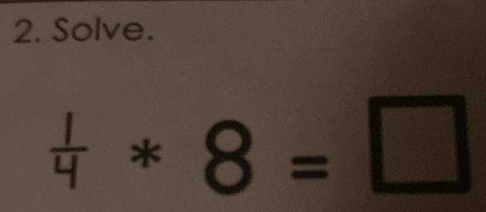 Solve.
 1/4 *8=□