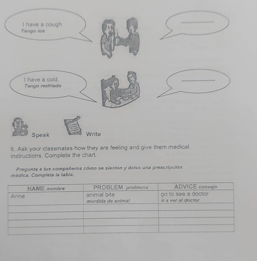 instructions. Complete the chart. 
Pregunta a tus compañeros cómo se sienten y dales una prescripción 
médica. Completa la tabla.