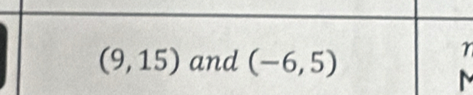 (9,15) and (-6,5)
r
M