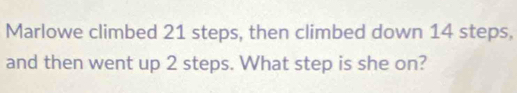 Marlowe climbed 21 steps, then climbed down 14 steps, 
and then went up 2 steps. What step is she on?
