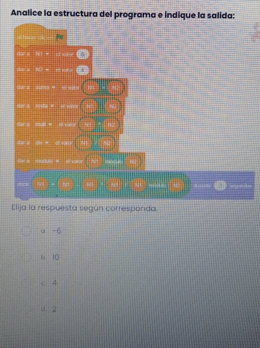 Analice la estructura del programa e indique la salida:
G
far a
far a
dar a
dar a
die is modulo= el vaior
Elija la respuesta según corresponda
4. -6
b 10
c. 4
d. 2