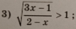 sqrt(frac 3x-1)2-x>1;