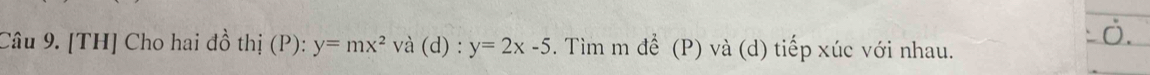 [TH] Cho hai đồ thị . (P): y=mx^2va(d):y=2x-5. Tìm m để (P) và (d) tiếp xúc với nhau.