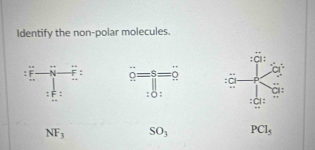 Identify the non-polar molecules.
a -F : beginarrayr omega =s=0 ||endarray =0endarray
:F:
0:
NF_3
SO_3
PCl_5