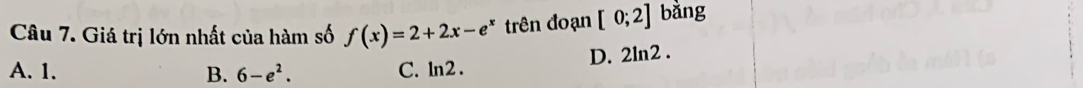 Giá trị lớn nhất của hàm số f(x)=2+2x-e^x trên đoạn [0;2] bằng
A. 1. B. 6-e^2. C. ln2 . D. 2ln2.