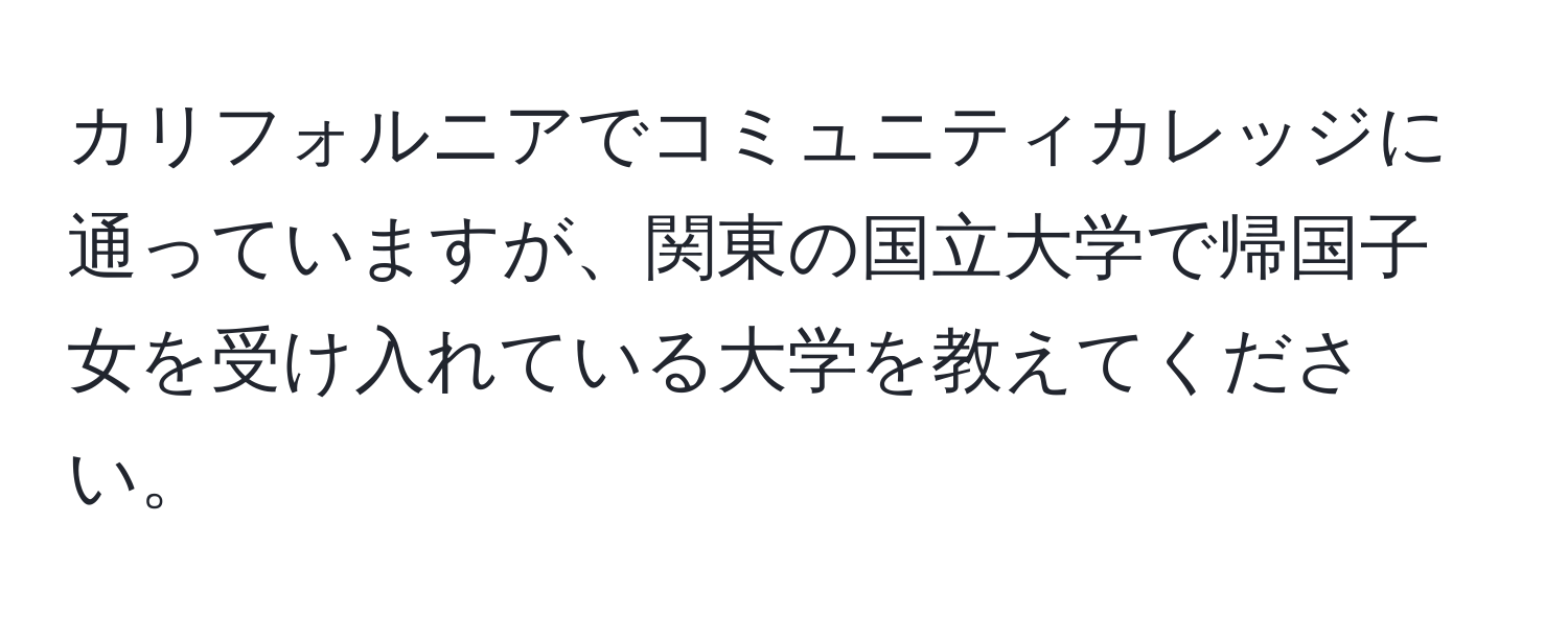 カリフォルニアでコミュニティカレッジに通っていますが、関東の国立大学で帰国子女を受け入れている大学を教えてください。