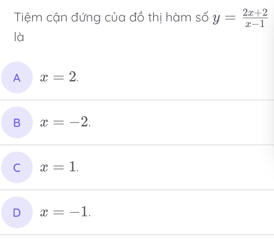 Tiệm cận đứng của đồ thị hàm số y= (2x+2)/x-1 
là
A x=2.
B x=-2.
C x=1.
D x=-1.