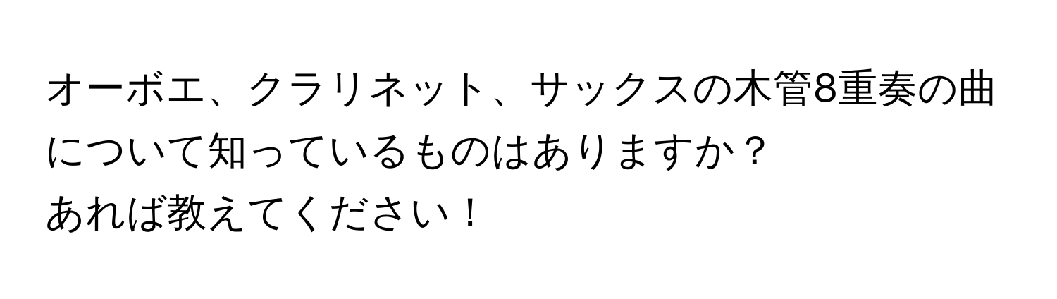 オーボエ、クラリネット、サックスの木管8重奏の曲について知っているものはありますか？  
あれば教えてください！