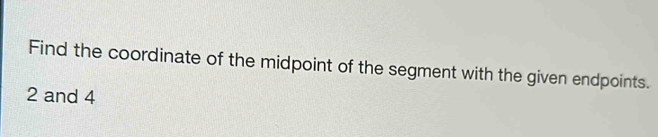 Find the coordinate of the midpoint of the segment with the given endpoints.
2 and 4