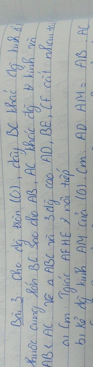 Bai 3 Cho dg tàn (O), cay BC KhaC Cg kih d 
XhuOc cung Ron BC Sac QO AB, AC Khcic dg kivh và
ABC AC YE △ ABC vì 3dg cao AD, BE, Cf cat Mhau da 
ai Cm: Tgicc AFHE Z nài tep 
bi kě dg kin Al clú (0).Cm:ADAM=AB.AC