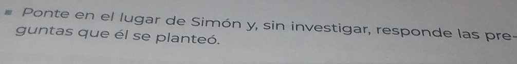 Ponte en el lugar de Simón y, sin investigar, responde las pre- 
guntas que él se planteó.